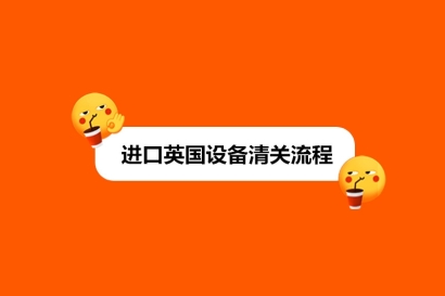 進口英國設(shè)備清關(guān)流程_新舊設(shè)備進口流程區(qū)別