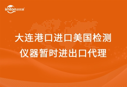 大連港口進口美國檢測儀器暫時進出口代理流程