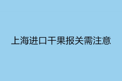 上海進口干果報關(guān)需注意的事項以及標(biāo)簽要求