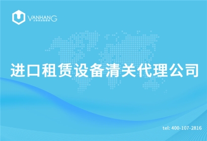 進(jìn)口租賃設(shè)備清關(guān)代理公司