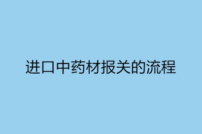 進口中藥材報關的流程以及所需單證資料