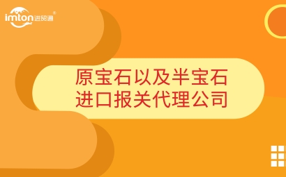原寶石以及半寶石進(jìn)口報(bào)關(guān)代理公司